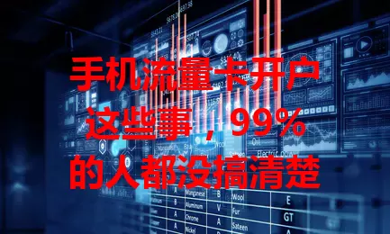 手机流量卡开户这些事，99%的人都没搞清楚