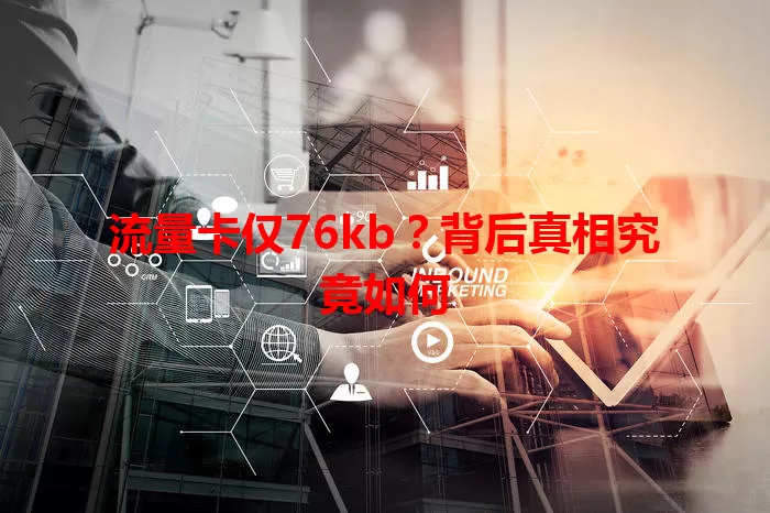 流量卡仅76kb？背后真相究竟如何
