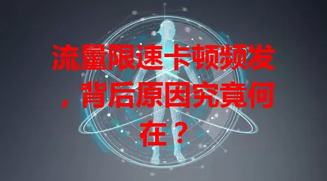 流量限速卡顿频发，背后原因究竟何在？