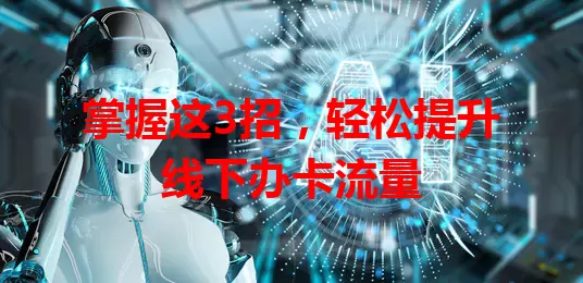 掌握这3招，轻松提升线下办卡流量