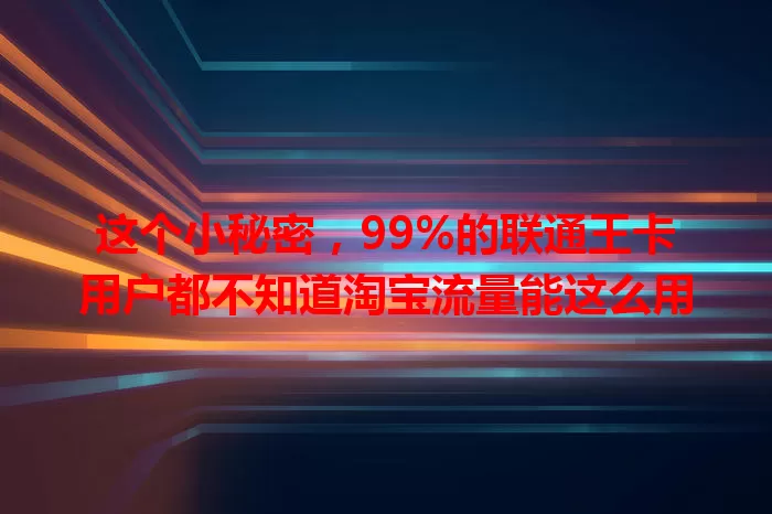 这个小秘密，99%的联通王卡用户都不知道淘宝流量能这么用