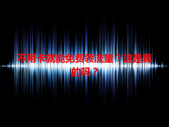 不用卡就能免费领流量？这是真的吗？