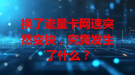 换了流量卡网速突然变快，究竟发生了什么？