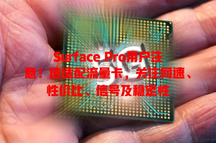 Surface Pro用户注意！选适配流量卡，关注网速、性价比、信号及稳定性