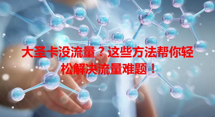 大圣卡没流量？这些方法帮你轻松解决流量难题！