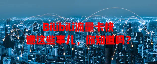Bilibili流量卡快递这些事儿，你知道吗？