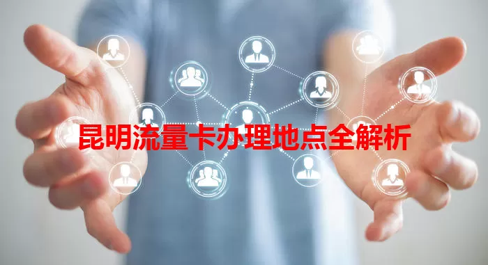 昆明流量卡办理地点全解析