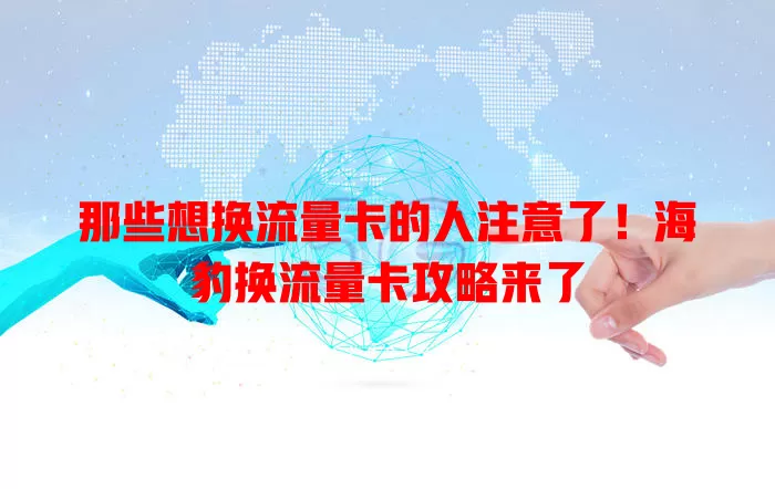 那些想换流量卡的人注意了！海豹换流量卡攻略来了