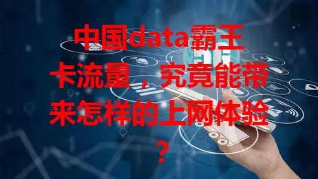 中国data霸王卡流量，究竟能带来怎样的上网体验？