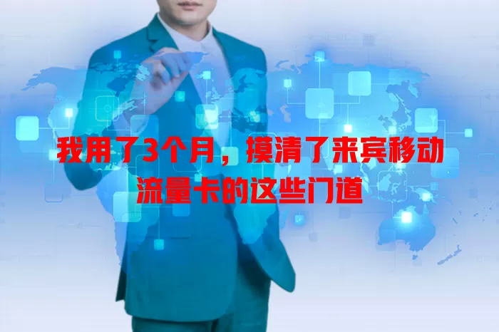 我用了3个月，摸清了来宾移动流量卡的这些门道