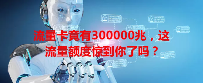 流量卡竟有300000兆，这流量额度惊到你了吗？