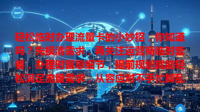 轻松临时办理流量卡的小妙招，你知道吗？先摸清需求，再关注运营商临时套餐，办理时留意细节，提前规划就能轻松满足流量需求，从容应对不手忙脚乱！