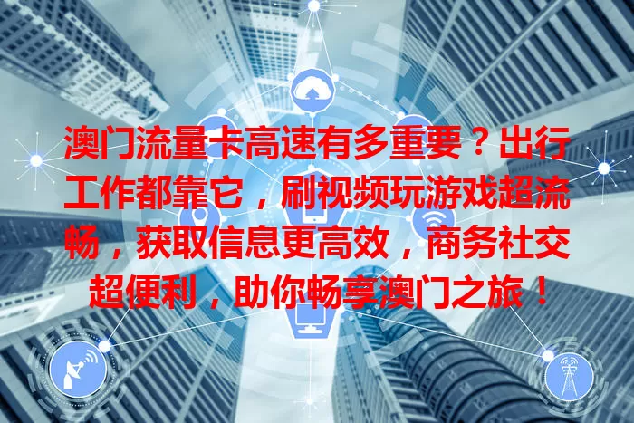澳门流量卡高速有多重要？出行工作都靠它，刷视频玩游戏超流畅，获取信息更高效，商务社交超便利，助你畅享澳门之旅！