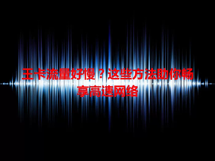 王卡流量好慢？这些方法助你畅享高速网络