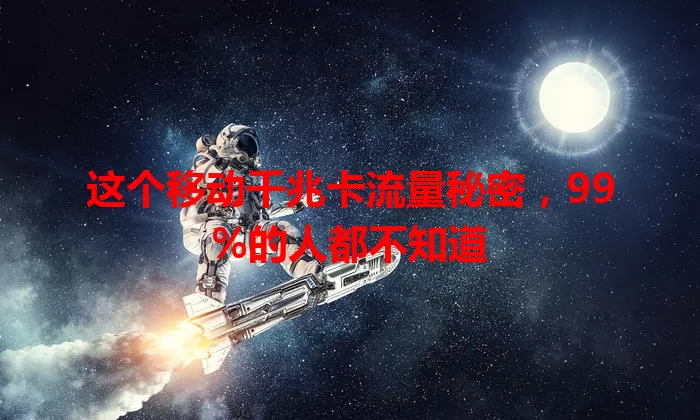 这个移动千兆卡流量秘密，99%的人都不知道