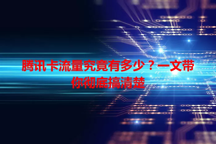 腾讯卡流量究竟有多少？一文带你彻底搞清楚