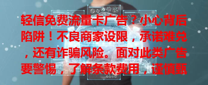轻信免费流量卡广告？小心背后陷阱！不良商家设限，承诺难兑，还有诈骗风险。面对此类广告要警惕，了解条款费用，谨慎甄别，别被虚假广告坑骗