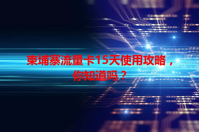柬埔寨流量卡15天使用攻略，你知道吗？