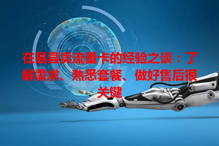 在易县卖流量卡的经验之谈：了解需求、熟悉套餐、做好售后很关键
