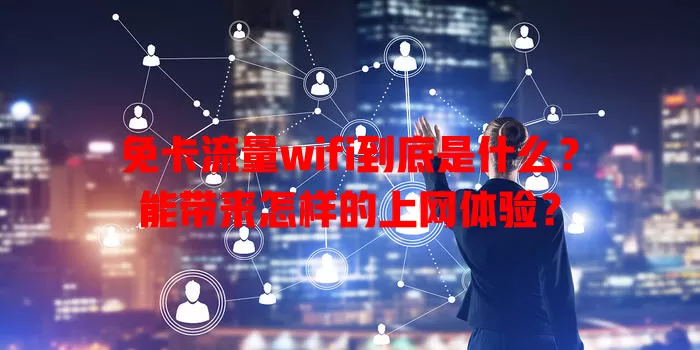 免卡流量wifi到底是什么？能带来怎样的上网体验？