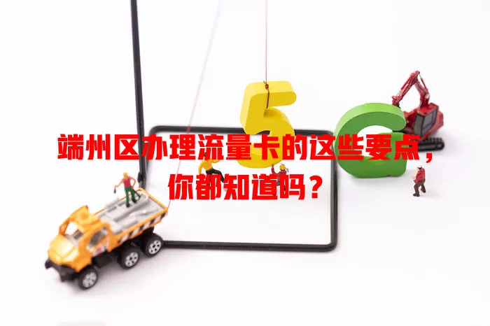 端州区办理流量卡的这些要点，你都知道吗？