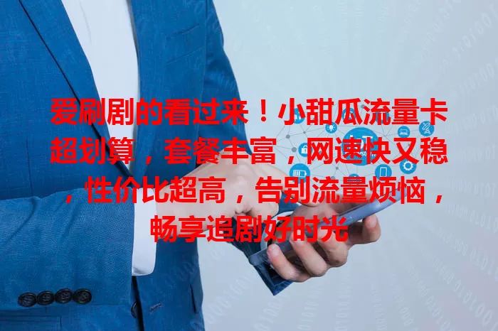 爱刷剧的看过来！小甜瓜流量卡超划算，套餐丰富，网速快又稳，性价比超高，告别流量烦恼，畅享追剧好时光