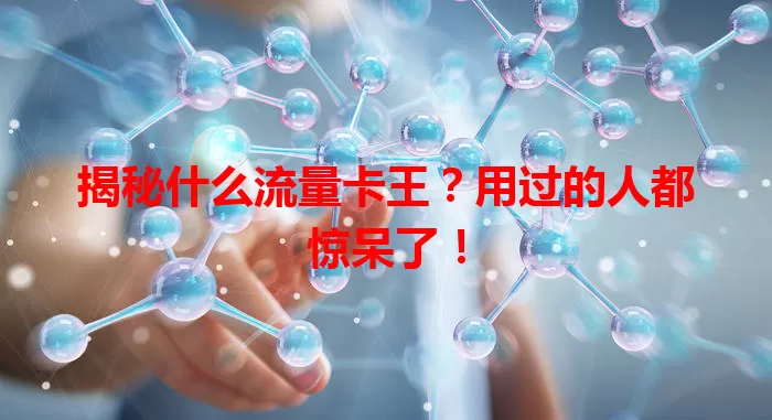 揭秘什么流量卡王？用过的人都惊呆了！
