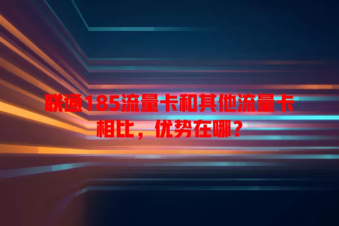 联通185流量卡和其他流量卡相比，优势在哪？