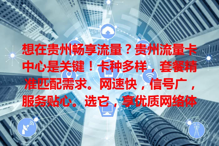 想在贵州畅享流量？贵州流量卡中心是关键！卡种多样，套餐精准匹配需求。网速快，信号广，服务贴心。选它，享优质网络体验，随时随地与世界相连！