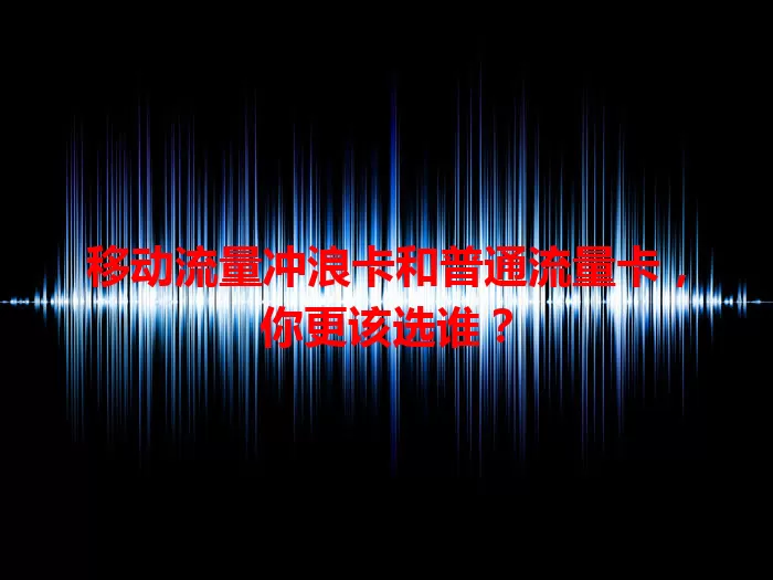 移动流量冲浪卡和普通流量卡，你更该选谁？