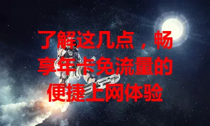 了解这几点，畅享年卡免流量的便捷上网体验