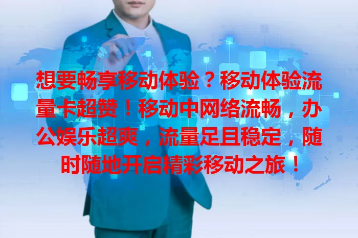 想要畅享移动体验？移动体验流量卡超赞！移动中网络流畅，办公娱乐超爽，流量足且稳定，随时随地开启精彩移动之旅！