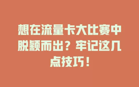 想在流量卡大比赛中脱颖而出？牢记这几点技巧！