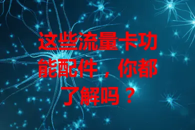 这些流量卡功能配件，你都了解吗？