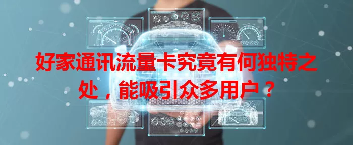 好家通讯流量卡究竟有何独特之处，能吸引众多用户？