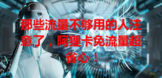 那些流量不够用的人注意了，阿狸卡免流量超省心！