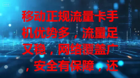 移动正规流量卡手机优势多，流量足又稳，网络覆盖广，安全有保障，还能畅享多样应用。使用有小贴士，能打造优质网络生活。你准备好体验其魅力了吗？