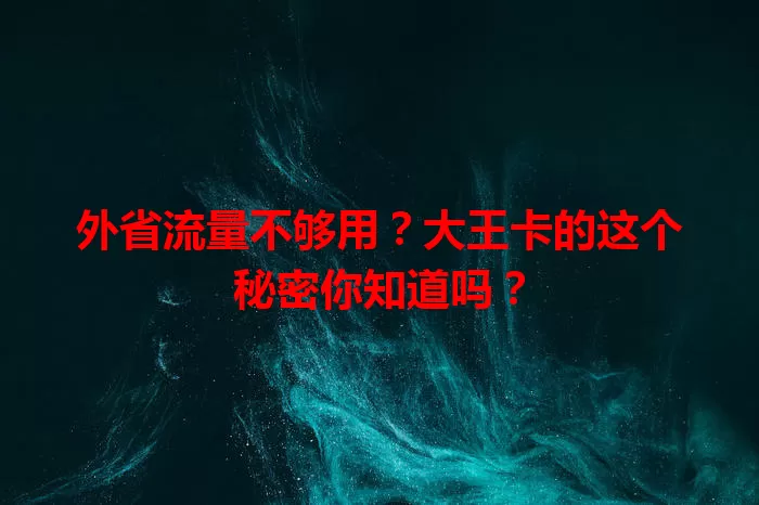 外省流量不够用？大王卡的这个秘密你知道吗？
