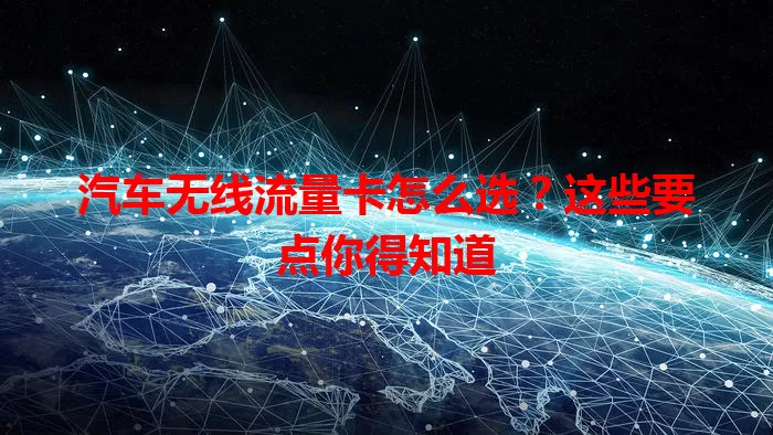 汽车无线流量卡怎么选？这些要点你得知道