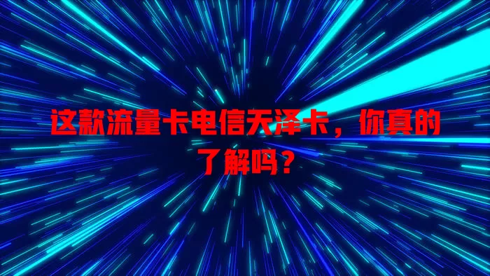 这款流量卡电信天泽卡，你真的了解吗？