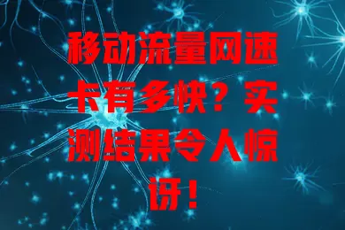 移动流量网速卡有多快？实测结果令人惊讶！