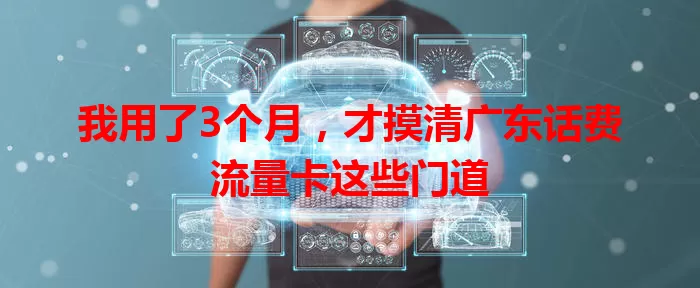 我用了3个月，才摸清广东话费流量卡这些门道