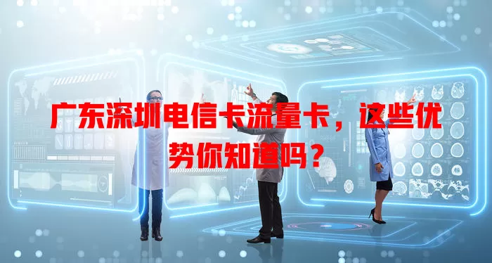 广东深圳电信卡流量卡，这些优势你知道吗？