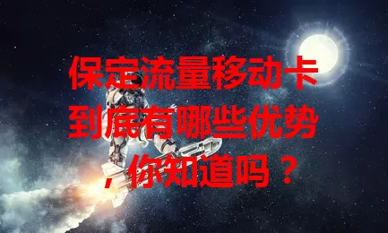 保定流量移动卡到底有哪些优势，你知道吗？