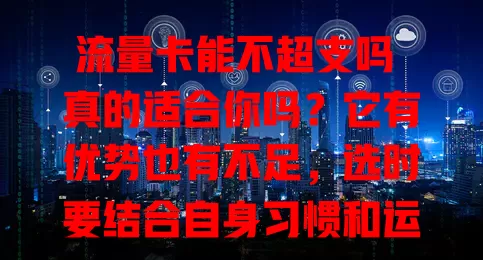 流量卡能不超支吗 真的适合你吗？它有优势也有不足，选时要结合自身习惯和运营商特点综合判断，才能找到合适的流量卡，畅享经济又畅快的网络