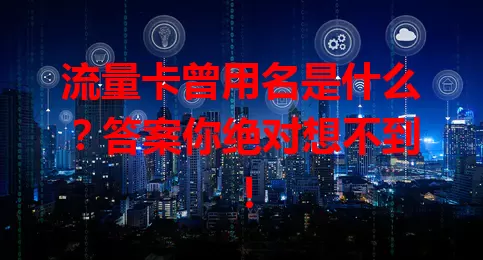 流量卡曾用名是什么？答案你绝对想不到！