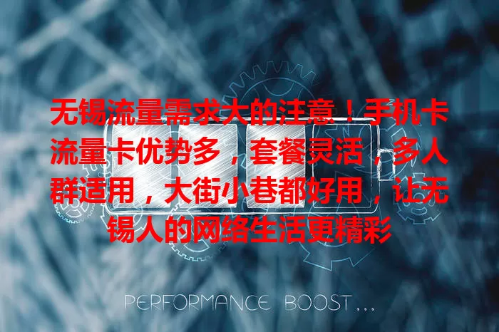 无锡流量需求大的注意！手机卡流量卡优势多，套餐灵活，多人群适用，大街小巷都好用，让无锡人的网络生活更精彩