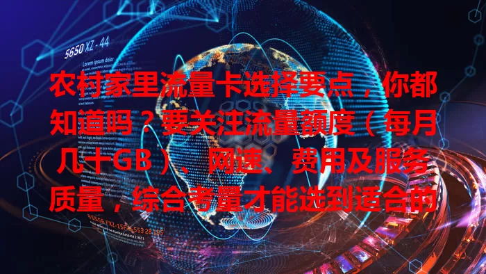 农村家里流量卡选择要点，你都知道吗？要关注流量额度（每月几十GB）、网速、费用及服务质量，综合考量才能选到适合的，畅享网络便利！