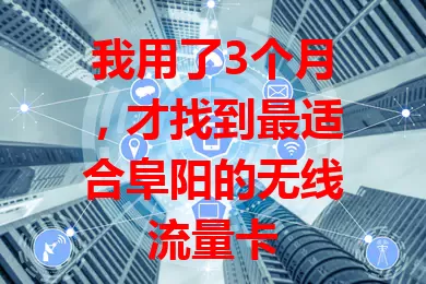 我用了3个月，才找到最适合阜阳的无线流量卡