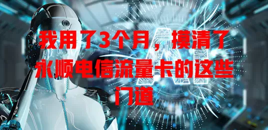 我用了3个月，摸清了永顺电信流量卡的这些门道